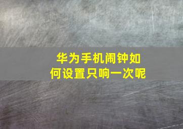 华为手机闹钟如何设置只响一次呢