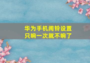 华为手机闹铃设置只响一次就不响了