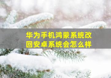 华为手机鸿蒙系统改回安卓系统会怎么样