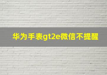 华为手表gt2e微信不提醒