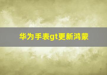 华为手表gt更新鸿蒙