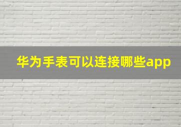 华为手表可以连接哪些app