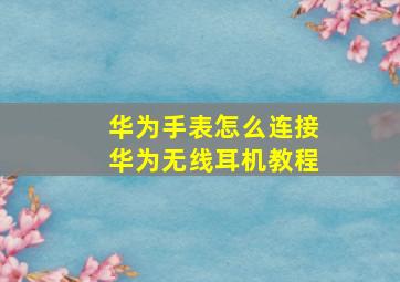 华为手表怎么连接华为无线耳机教程