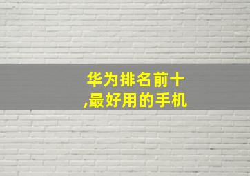 华为排名前十,最好用的手机