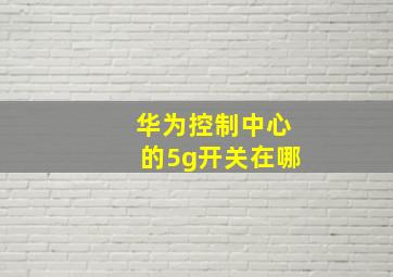 华为控制中心的5g开关在哪