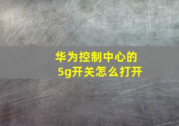 华为控制中心的5g开关怎么打开