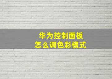 华为控制面板怎么调色彩模式