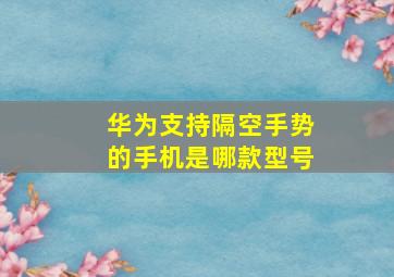 华为支持隔空手势的手机是哪款型号