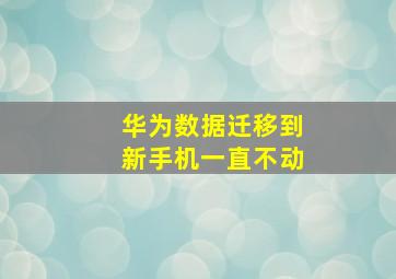 华为数据迁移到新手机一直不动