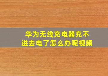 华为无线充电器充不进去电了怎么办呢视频