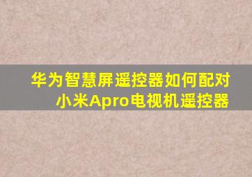 华为智慧屏遥控器如何配对小米Apro电视机遥控器