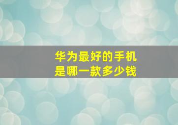 华为最好的手机是哪一款多少钱