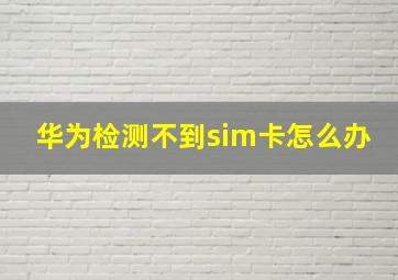 华为检测不到sim卡怎么办