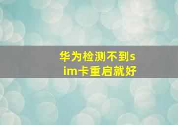 华为检测不到sim卡重启就好