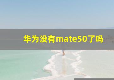 华为没有mate50了吗