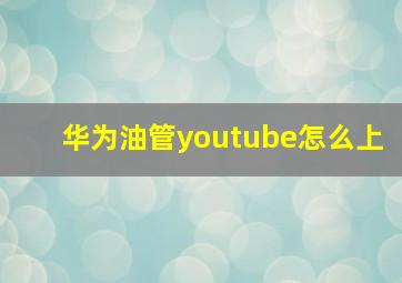 华为油管youtube怎么上