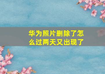 华为照片删除了怎么过两天又出现了