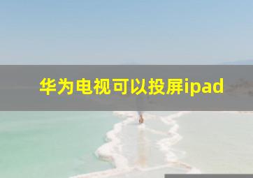 华为电视可以投屏ipad