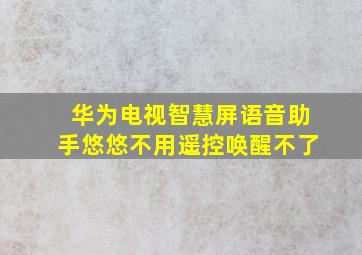 华为电视智慧屏语音助手悠悠不用遥控唤醒不了