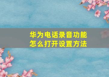 华为电话录音功能怎么打开设置方法