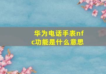 华为电话手表nfc功能是什么意思