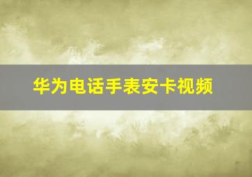 华为电话手表安卡视频