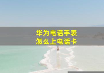 华为电话手表怎么上电话卡