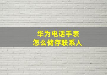 华为电话手表怎么储存联系人