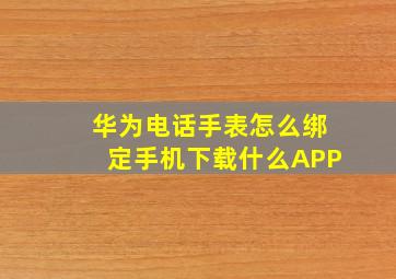 华为电话手表怎么绑定手机下载什么APP