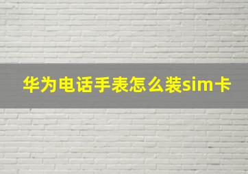 华为电话手表怎么装sim卡