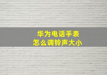 华为电话手表怎么调铃声大小