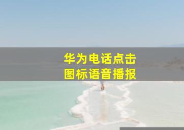 华为电话点击图标语音播报