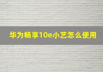 华为畅享10e小艺怎么使用