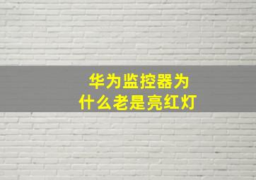 华为监控器为什么老是亮红灯