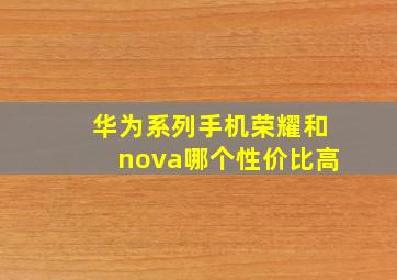 华为系列手机荣耀和nova哪个性价比高