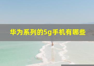 华为系列的5g手机有哪些