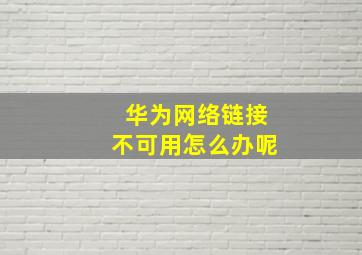 华为网络链接不可用怎么办呢