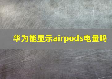 华为能显示airpods电量吗