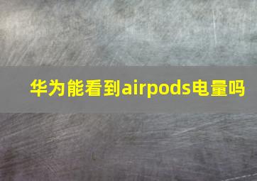 华为能看到airpods电量吗