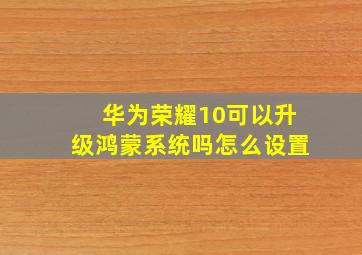 华为荣耀10可以升级鸿蒙系统吗怎么设置