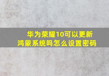 华为荣耀10可以更新鸿蒙系统吗怎么设置密码