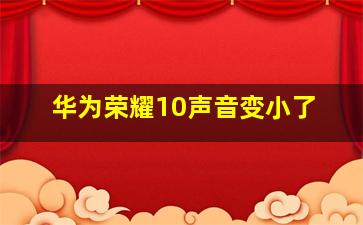 华为荣耀10声音变小了