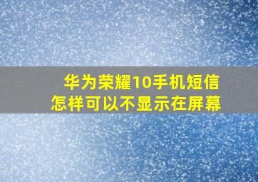 华为荣耀10手机短信怎样可以不显示在屏幕