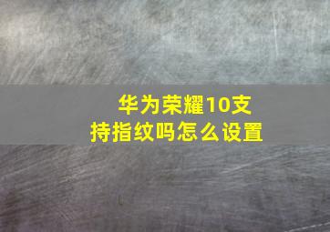 华为荣耀10支持指纹吗怎么设置