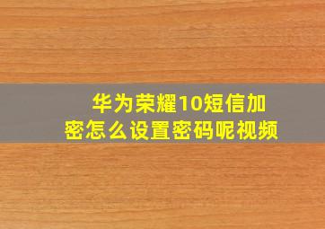 华为荣耀10短信加密怎么设置密码呢视频