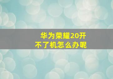 华为荣耀20开不了机怎么办呢