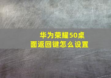 华为荣耀50桌面返回键怎么设置