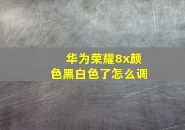 华为荣耀8x颜色黑白色了怎么调