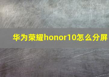 华为荣耀honor10怎么分屏