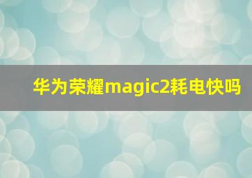 华为荣耀magic2耗电快吗